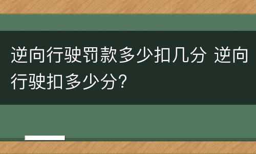 逆向行驶罚款多少扣几分 逆向行驶扣多少分?