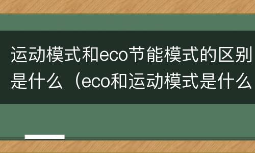 运动模式和eco节能模式的区别是什么（eco和运动模式是什么意思）