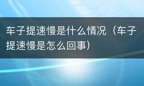 车子提速慢是什么情况（车子提速慢是怎么回事）