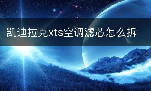 凯迪拉克xts空调滤芯怎么拆