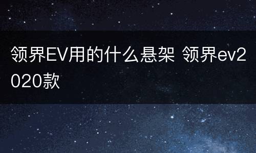 领界EV用的什么悬架 领界ev2020款