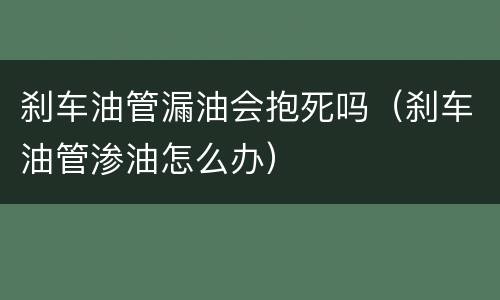 刹车油管漏油会抱死吗（刹车油管渗油怎么办）