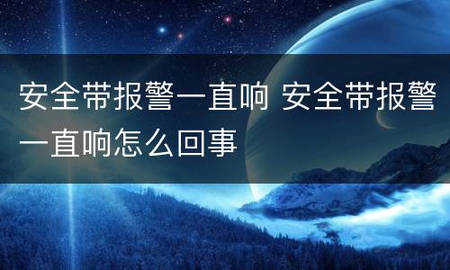 安全带报警一直响 安全带报警一直响怎么回事