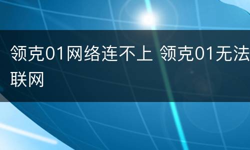 领克01网络连不上 领克01无法联网