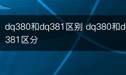 dq380和dq381区别 dq380和dq381区分