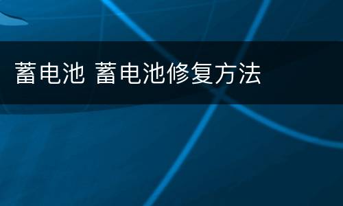 蓄电池 蓄电池修复方法