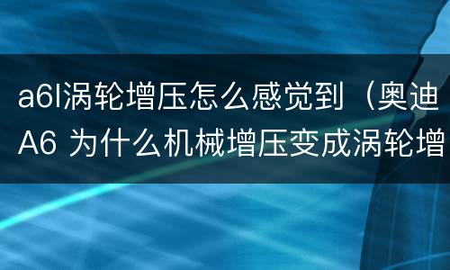 a6l涡轮增压怎么感觉到（奥迪A6 为什么机械增压变成涡轮增压）