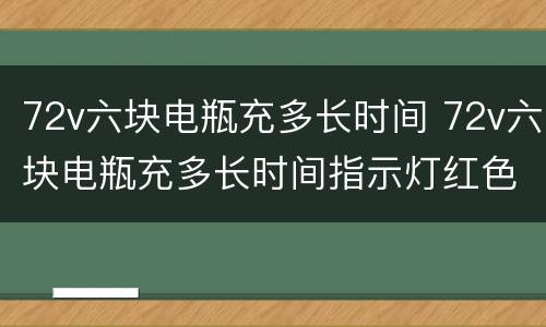 72v六块电瓶充多长时间 72v六块电瓶充多长时间指示灯红色