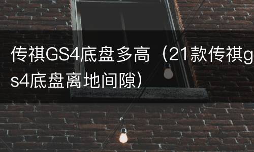 传祺GS4底盘多高（21款传祺gs4底盘离地间隙）