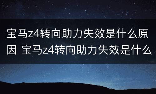 宝马z4转向助力失效是什么原因 宝马z4转向助力失效是什么原因造成的