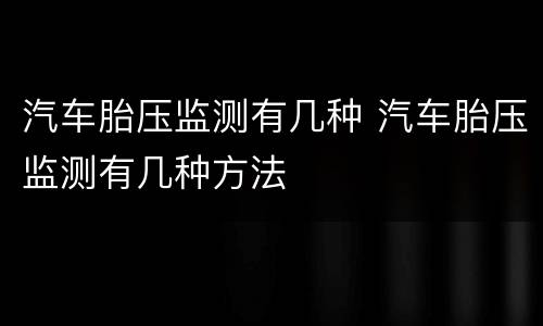 汽车胎压监测有几种 汽车胎压监测有几种方法