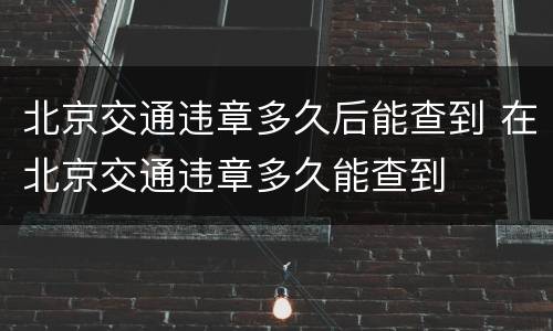 北京交通违章多久后能查到 在北京交通违章多久能查到