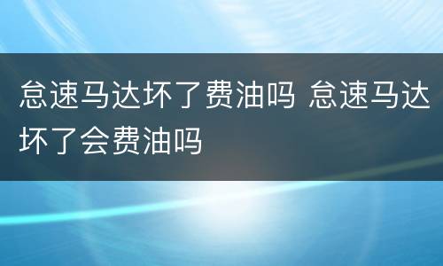 怠速马达坏了费油吗 怠速马达坏了会费油吗