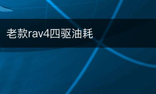 老款rav4四驱油耗