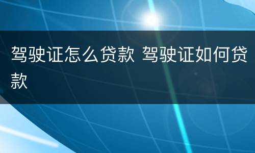 驾驶证怎么贷款 驾驶证如何贷款