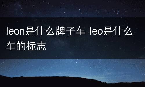 leon是什么牌子车 leo是什么车的标志