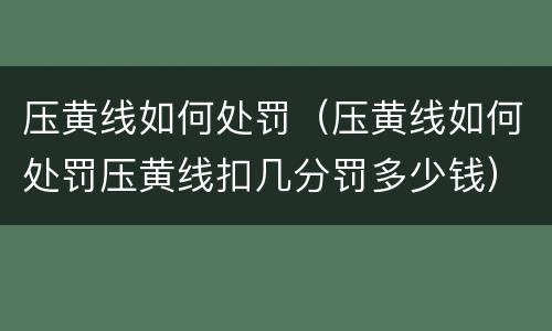 压黄线如何处罚（压黄线如何处罚压黄线扣几分罚多少钱）