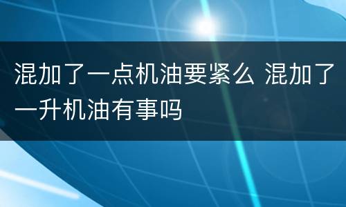 混加了一点机油要紧么 混加了一升机油有事吗