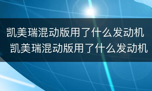 凯美瑞混动版用了什么发动机 凯美瑞混动版用了什么发动机