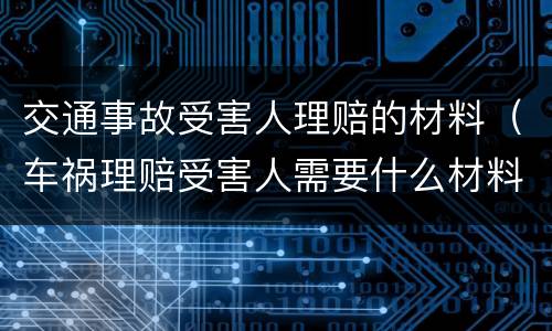 交通事故受害人理赔的材料（车祸理赔受害人需要什么材料）