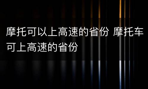 摩托可以上高速的省份 摩托车可上高速的省份