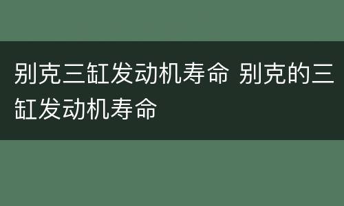 别克三缸发动机寿命 别克的三缸发动机寿命