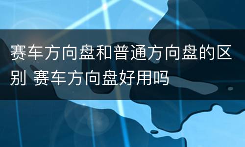 赛车方向盘和普通方向盘的区别 赛车方向盘好用吗