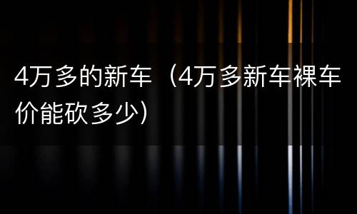 4万多的新车（4万多新车裸车价能砍多少）