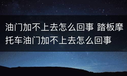 油门加不上去怎么回事 踏板摩托车油门加不上去怎么回事