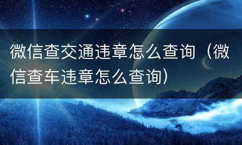 微信查交通违章怎么查询（微信查车违章怎么查询）