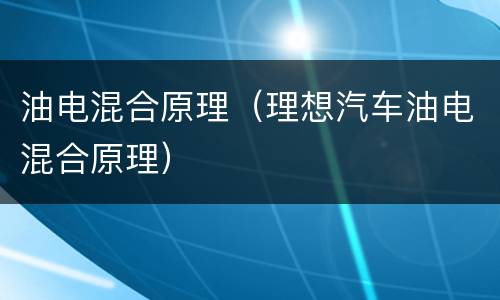 油电混合原理（理想汽车油电混合原理）