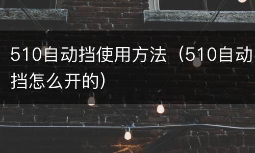 510自动挡使用方法（510自动挡怎么开的）