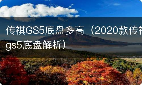 传祺GS5底盘多高（2020款传祺gs5底盘解析）