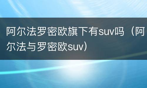 阿尔法罗密欧旗下有suv吗（阿尔法与罗密欧suv）