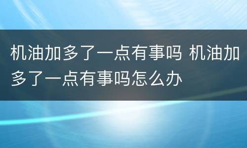 机油加多了一点有事吗 机油加多了一点有事吗怎么办