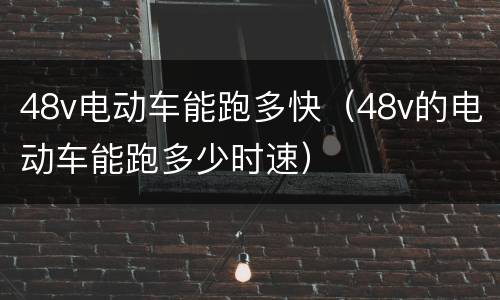 48v电动车能跑多快（48v的电动车能跑多少时速）