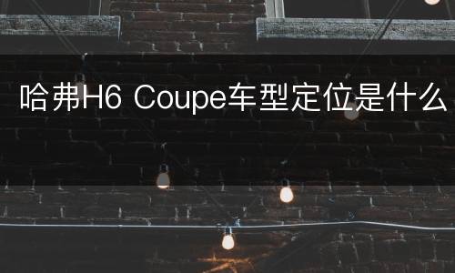 哈弗H6 Coupe车型定位是什么