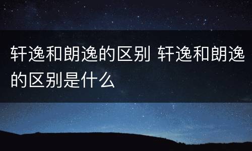 轩逸和朗逸的区别 轩逸和朗逸的区别是什么