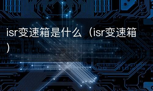 isr变速箱是什么（isr变速箱）