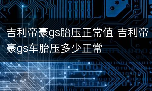 吉利帝豪gs胎压正常值 吉利帝豪gs车胎压多少正常