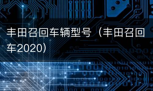 丰田召回车辆型号（丰田召回车2020）