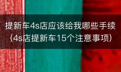 提新车4s店应该给我哪些手续（4s店提新车15个注意事项）