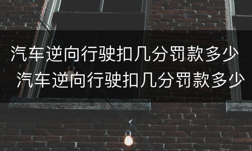 汽车逆向行驶扣几分罚款多少 汽车逆向行驶扣几分罚款多少钱