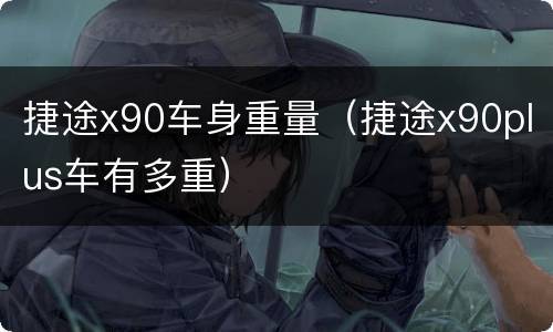 捷途x90车身重量（捷途x90plus车有多重）