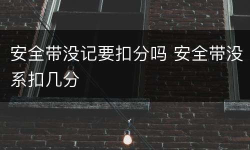 安全带没记要扣分吗 安全带没系扣几分