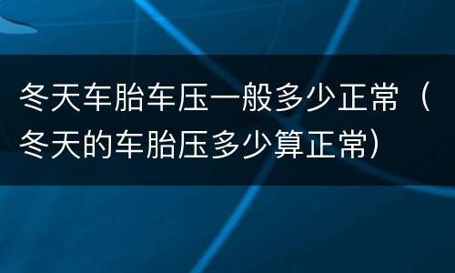 冬天车胎车压一般多少正常（冬天的车胎压多少算正常）