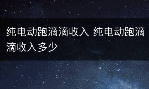 纯电动跑滴滴收入 纯电动跑滴滴收入多少