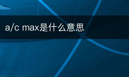 a/c max是什么意思