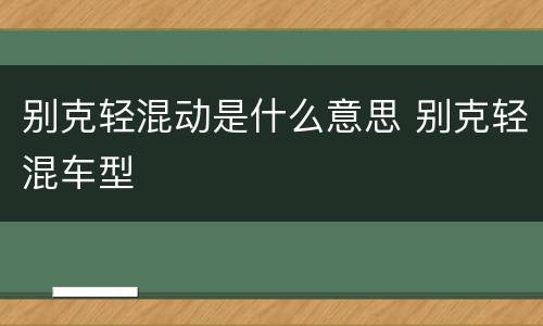 别克轻混动是什么意思 别克轻混车型