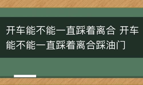 开车能不能一直踩着离合 开车能不能一直踩着离合踩油门